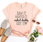 Saw It Wanted It Asked Daddy Got It T-shirt - shop.livefree.co.uk